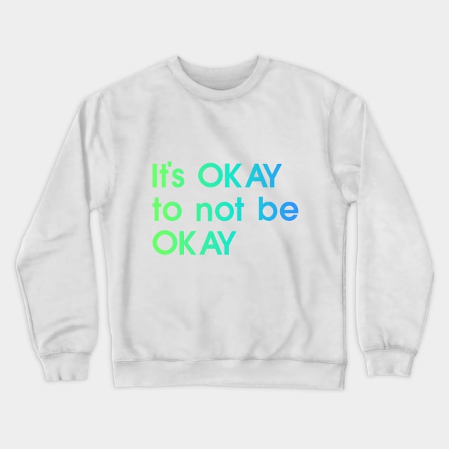 It's OKAY not to be Okay, blue, green, quote Crewneck Sweatshirt by My Bright Ink